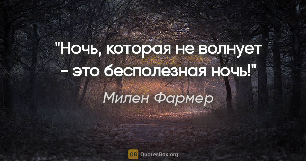 Милен Фармер цитата: "Ночь, которая не волнует - это бесполезная ночь!"