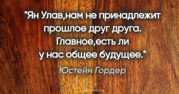 Юстейн Гордер цитата: ""Ян Улав,нам не принадлежит прошлое друг друга. Главное,есть..."