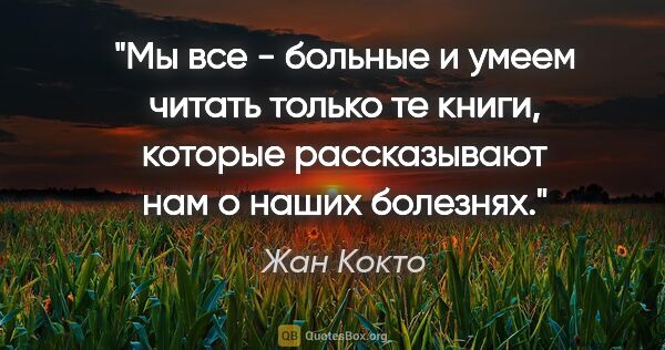 Жан Кокто цитата: "Мы все - больные и умеем читать только те книги, которые..."