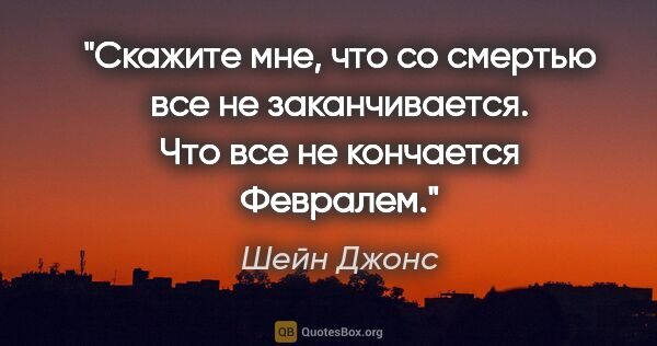 Шейн Джонс цитата: "Скажите мне, что со смертью все не заканчивается. Что все не..."