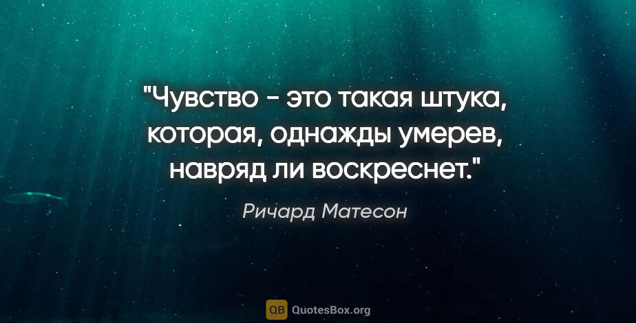 Ричард Матесон цитата: "Чувство - это такая штука, которая, однажды умерев, навряд ли..."