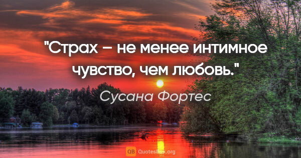 Сусана Фортес цитата: "Страх – не менее интимное чувство, чем любовь."