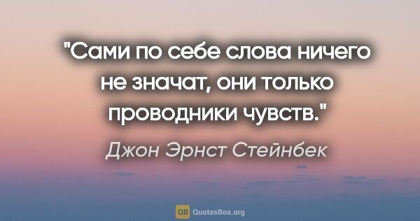 Джон Эрнст Стейнбек цитата: "Сами по себе слова ничего не значат, они только проводники..."