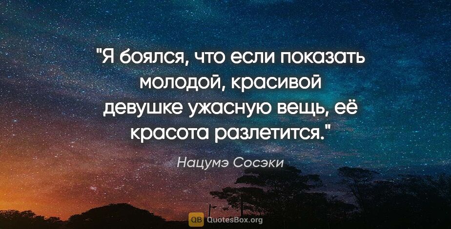 Нацумэ Сосэки цитата: "Я боялся, что если показать молодой, красивой девушке ужасную..."