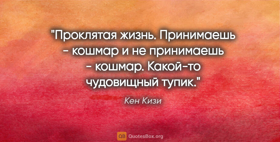 Кен Кизи цитата: "Проклятая жизнь. Принимаешь - кошмар и не принимаешь - кошмар...."