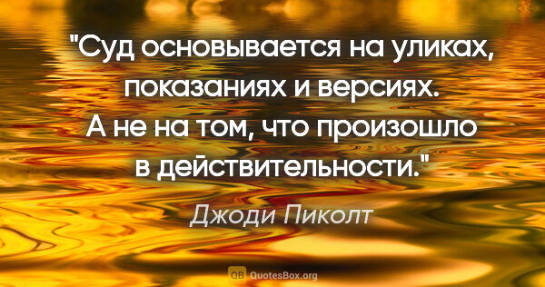 Джоди Пиколт цитата: "Суд основывается на уликах, показаниях и версиях. А не на том,..."