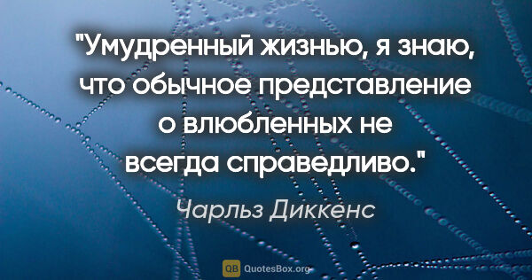 Чарльз Диккенс цитата: "Умудренный жизнью, я знаю, что обычное представление о..."