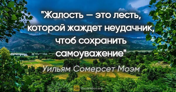 Уильям Сомерсет Моэм цитата: "Жалость — это лесть, которой жаждет неудачник, чтоб сохранить..."