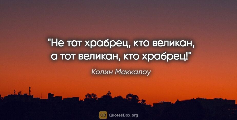 Колин Маккалоу цитата: "Не тот храбрец, кто великан, а тот великан, кто храбрец!"