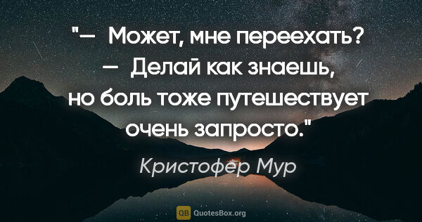 Кристофер Мур цитата: "— Может, мне переехать?

— Делай как знаешь, но боль тоже..."