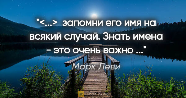 Марк Леви цитата: "<...>  запомни его имя на всякий случай. Знать имена - это..."