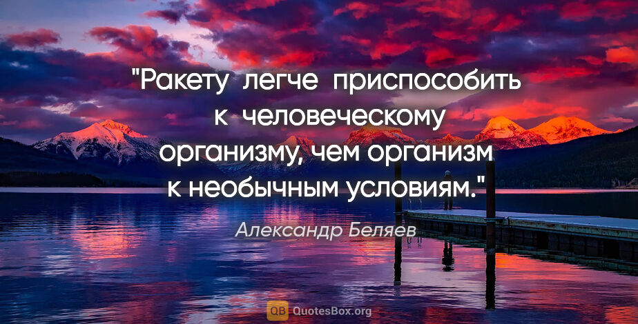 Александр Беляев цитата: "Ракету  легче  приспособить  к  человеческому

организму, чем..."