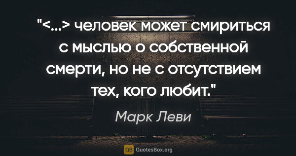 Марк Леви цитата: "<...> человек может смириться с мыслью о собственной смерти,..."