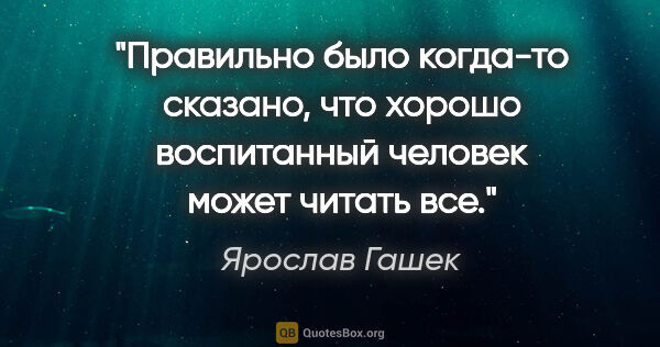 Ярослав Гашек цитата: "Правильно было когда-то сказано, что хорошо воспитанный..."