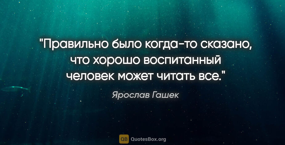 Ярослав Гашек цитата: "Правильно было когда-то сказано, что хорошо воспитанный..."