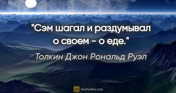 Толкин Джон Рональд Руэл цитата: "Сэм шагал и раздумывал о своем - о еде."
