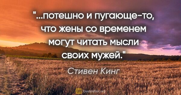 Стивен Кинг цитата: "потешно и пугающе-то, что жены со временем могут читать мысли..."