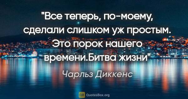 Чарльз Диккенс цитата: "Все теперь, по-моему, сделали слишком уж простым. Это порок..."