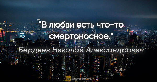 Бердяев Николай Александрович цитата: "В любви есть что-то смертоносное."