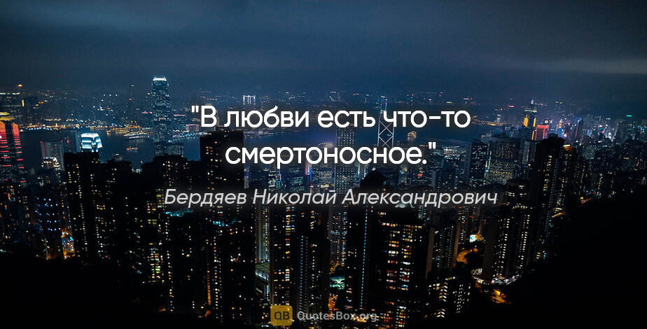 Бердяев Николай Александрович цитата: "В любви есть что-то смертоносное."