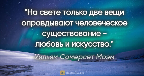 Уильям Сомерсет Моэм цитата: ""На свете только две вещи оправдывают человеческое..."