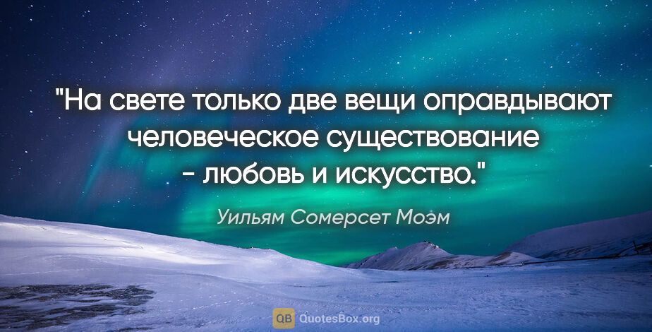 Уильям Сомерсет Моэм цитата: ""На свете только две вещи оправдывают человеческое..."