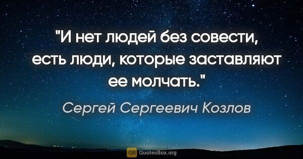 Сергей Сергеевич Козлов цитата: ""И нет людей без совести, есть люди, которые заставляют ее..."