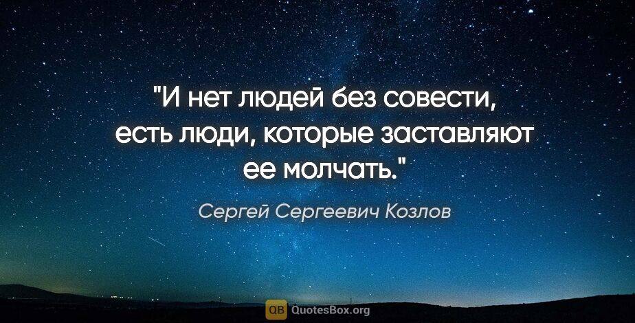 Сергей Сергеевич Козлов цитата: ""И нет людей без совести, есть люди, которые заставляют ее..."