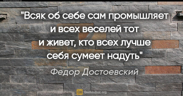 Федор Достоевский цитата: "Всяк об себе сам промышляет и всех веселей тот и живет, кто..."