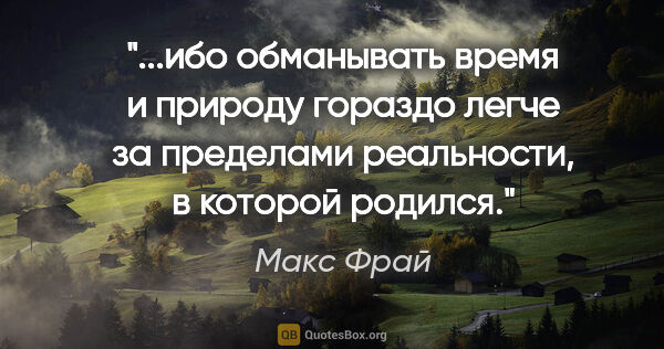 Макс Фрай цитата: "ибо обманывать время и природу гораздо легче за пределами..."