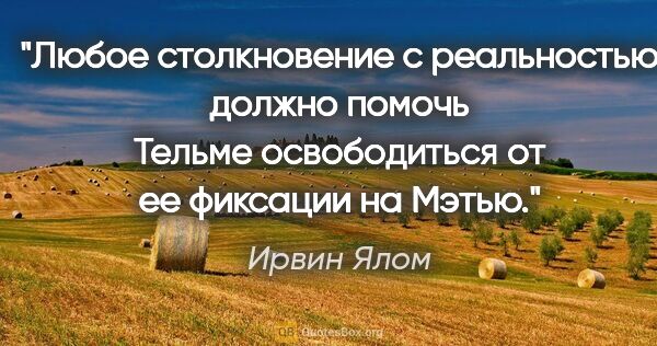 Ирвин Ялом цитата: "Любое столкновение с реальностью должно помочь Тельме..."