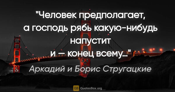 Аркадий и Борис Стругацкие цитата: "Человек предполагает, а господь рябь какую-нибудь напустит и —..."