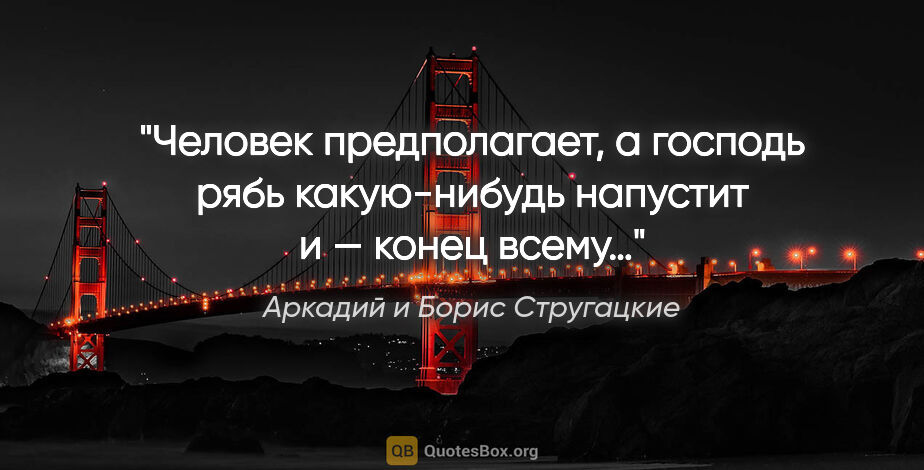 Аркадий и Борис Стругацкие цитата: "Человек предполагает, а господь рябь какую-нибудь напустит и —..."