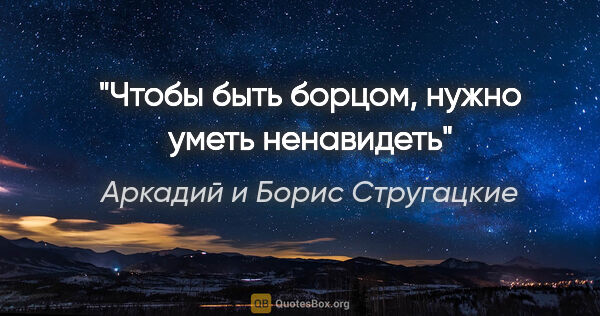 Аркадий и Борис Стругацкие цитата: "Чтобы быть борцом, нужно уметь ненавидеть"