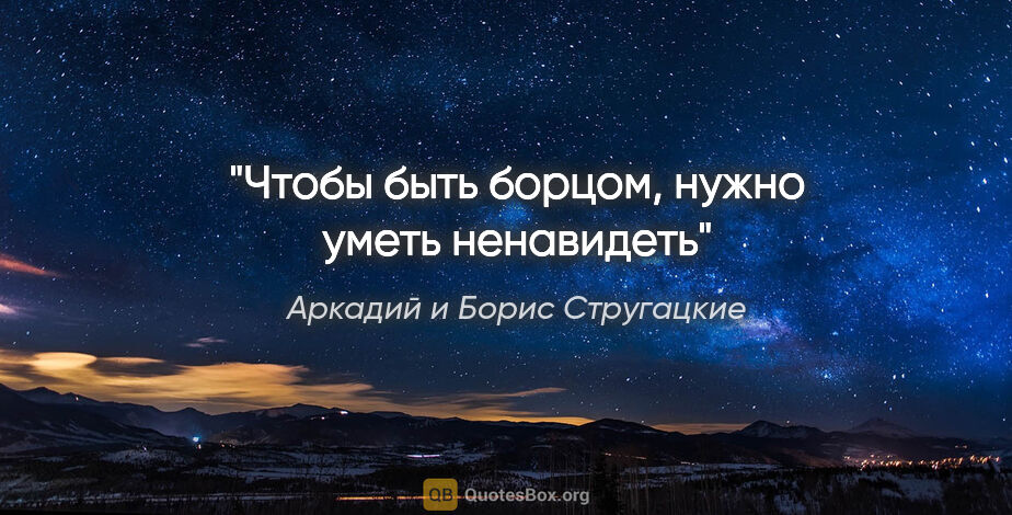 Аркадий и Борис Стругацкие цитата: "Чтобы быть борцом, нужно уметь ненавидеть"