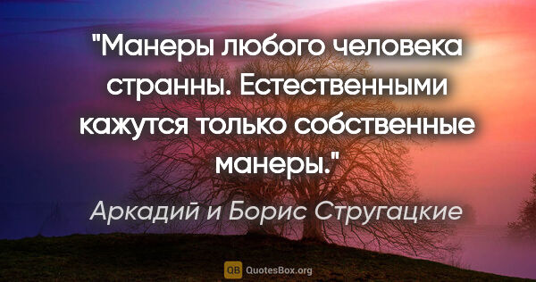 Аркадий и Борис Стругацкие цитата: "Манеры любого человека странны. Естественными кажутся только..."