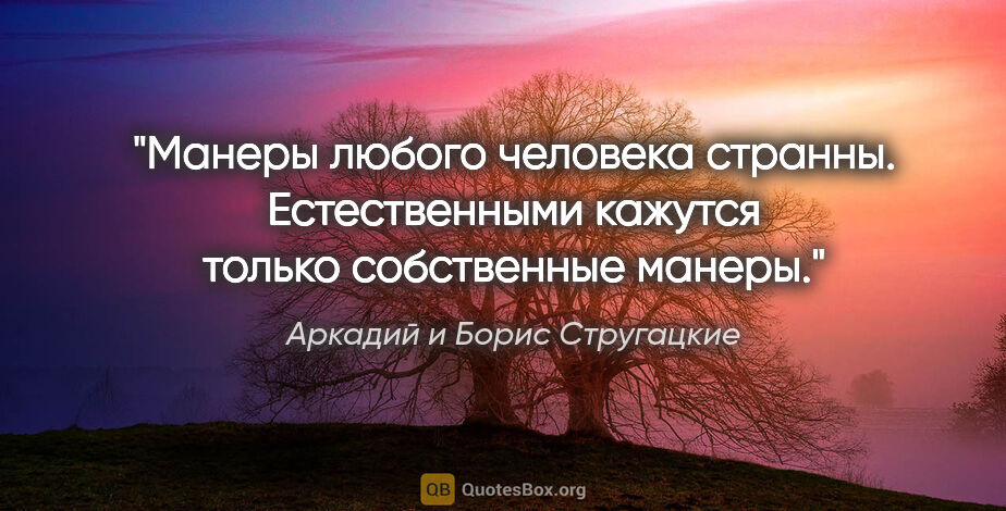 Аркадий и Борис Стругацкие цитата: "Манеры любого человека странны. Естественными кажутся только..."