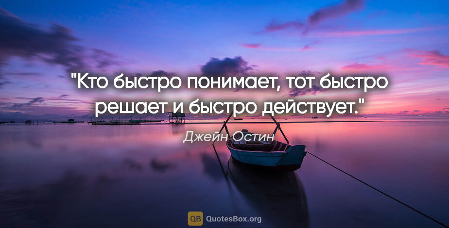 Джейн Остин цитата: "Кто быстро понимает, тот быстро решает и быстро действует."