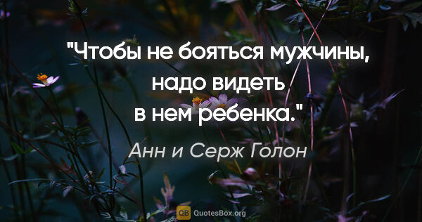 Анн и Серж Голон цитата: "Чтобы не бояться мужчины, надо видеть в нем ребенка."