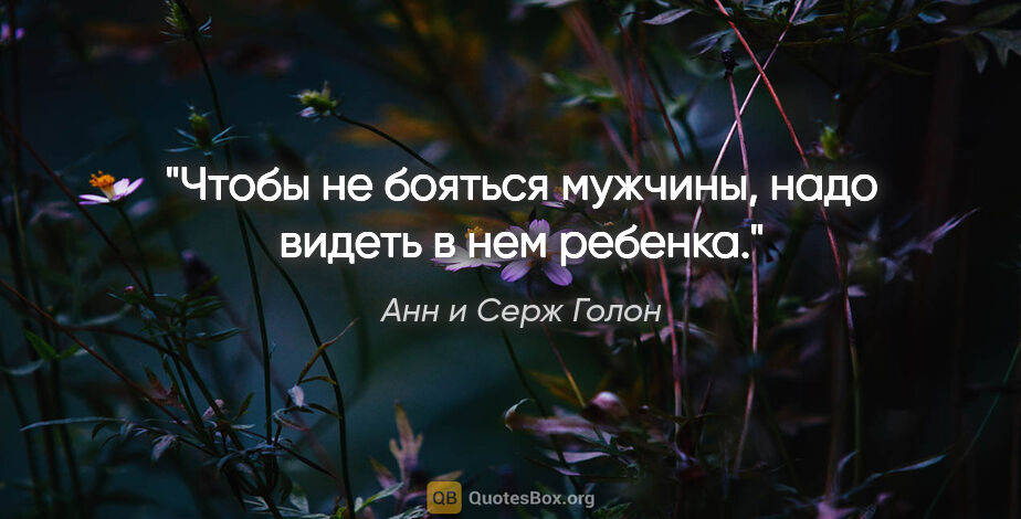 Анн и Серж Голон цитата: "Чтобы не бояться мужчины, надо видеть в нем ребенка."