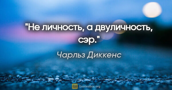 Чарльз Диккенс цитата: "Не личность, а двуличность, сэр."