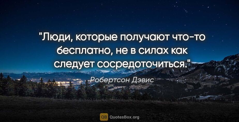 Робертсон Дэвис цитата: "Люди, которые получают что-то бесплатно, не в силах как..."