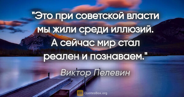 Виктор Пелевин цитата: "Это при советской власти мы жили среди иллюзий. А сейчас мир..."