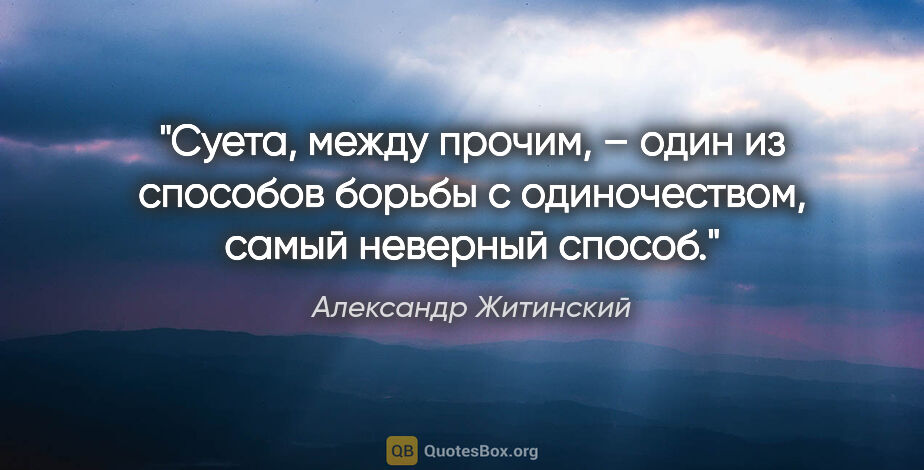 Александр Житинский цитата: "Суета, между прочим, – один из способов борьбы с одиночеством,..."