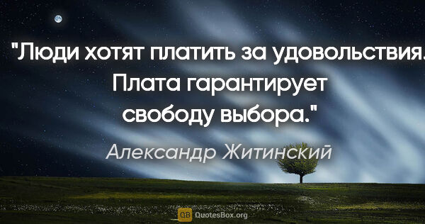 Александр Житинский цитата: "Люди хотят платить за удовольствия. Плата гарантирует свободу..."