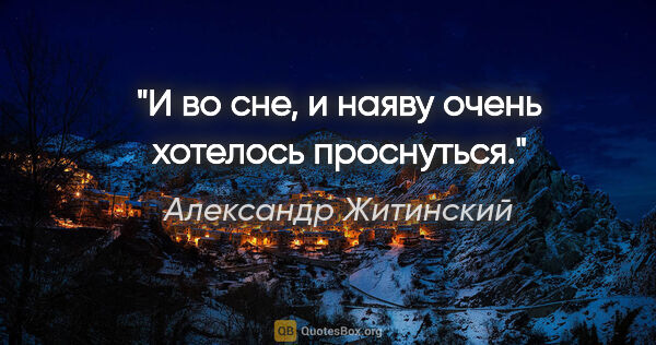 Александр Житинский цитата: "И во сне, и наяву очень хотелось проснуться."