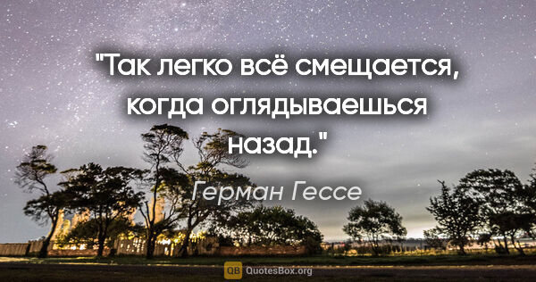 Герман Гессе цитата: "Так легко всё смещается, когда оглядываешься назад."