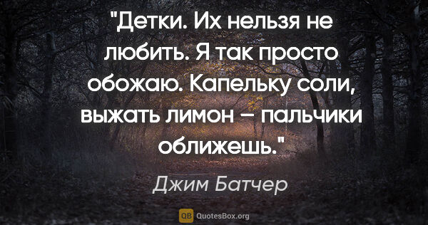 Джим Батчер цитата: "Детки. Их нельзя не любить. Я так просто обожаю. Капельку..."