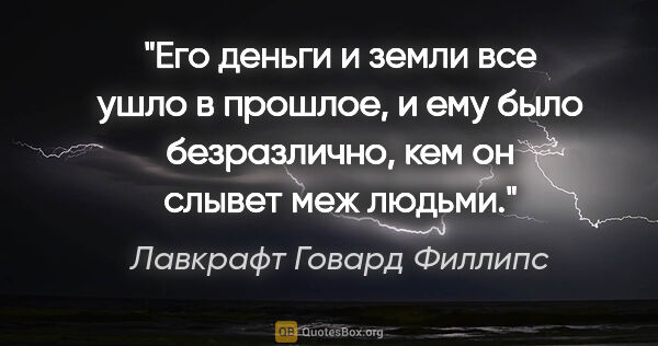 Лавкрафт Говард Филлипс цитата: "Его деньги и земли все ушло в прошлое, и ему было безразлично,..."