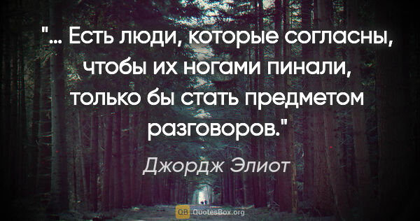 Джордж Элиот цитата: "… Есть люди, которые согласны, чтобы их ногами пинали, только..."